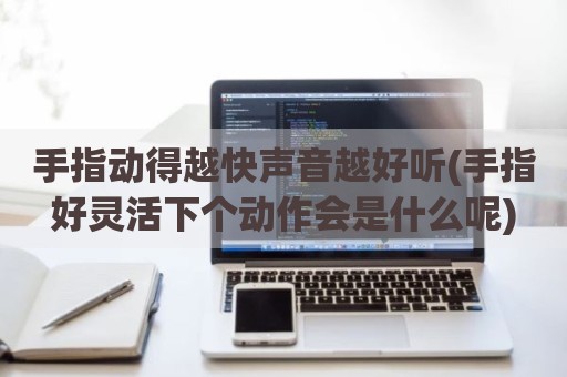 手指动得越快声音越好听(手指好灵活下个动作会是什么呢)