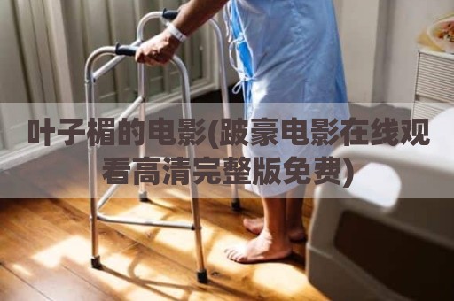 叶子楣的电影(跛豪电影在线观看高清完整版免费)