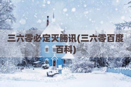 三六零必定灭腾讯(三六零百度百科)