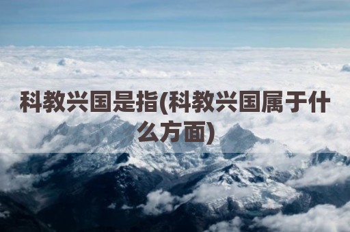 科教兴国是指(科教兴国属于什么方面)