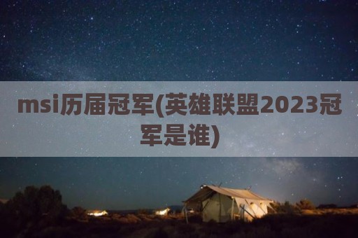msi历届冠军(英雄联盟2023冠军是谁)