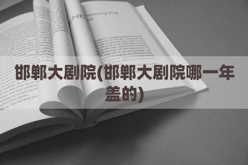 邯郸大剧院(邯郸大剧院哪一年盖的)