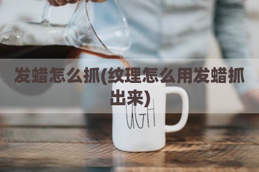 发蜡怎么抓(纹理怎么用发蜡抓出来)