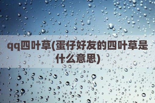 qq四叶草(蛋仔好友的四叶草是什么意思)