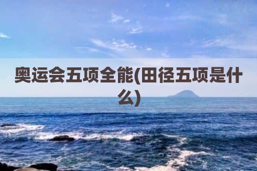 奥运会五项全能(田径五项是什么)