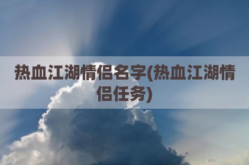 热血江湖情侣名字(热血江湖情侣任务)