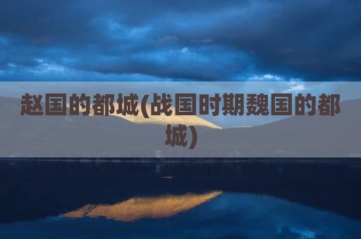 赵国的都城(战国时期魏国的都城)