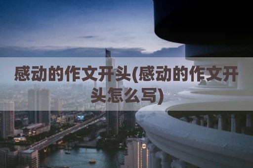 感动的作文开头(感动的作文开头怎么写)
