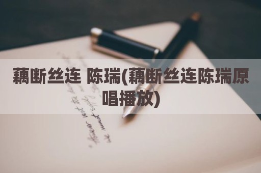 藕断丝连 陈瑞(藕断丝连陈瑞原唱播放)