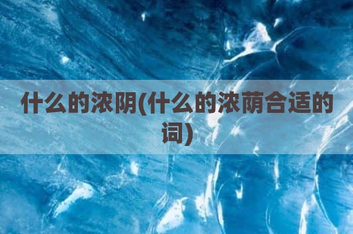 什么的浓阴(什么的浓荫合适的词)