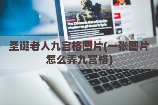 圣诞老人九宫格图片(一张图片怎么弄九宫格)