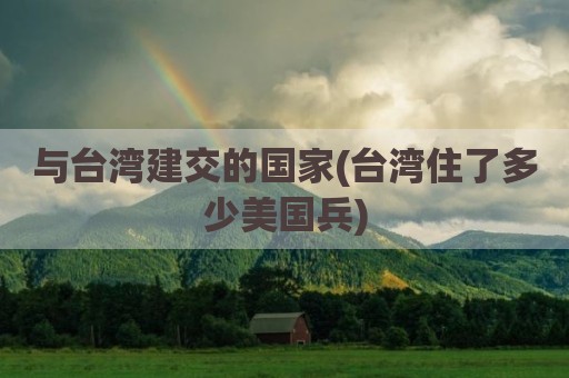 与台湾建交的国家(台湾住了多少美国兵)