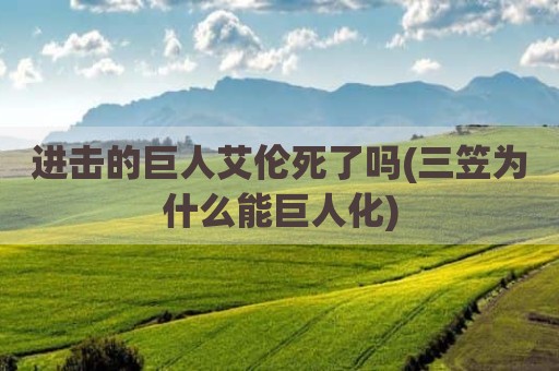 进击的巨人艾伦死了吗(三笠为什么能巨人化)