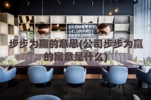 步步为赢的意思(公司步步为赢的寓意是什么)