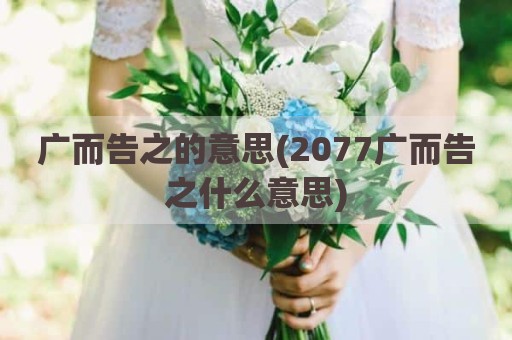 广而告之的意思(2077广而告之什么意思)