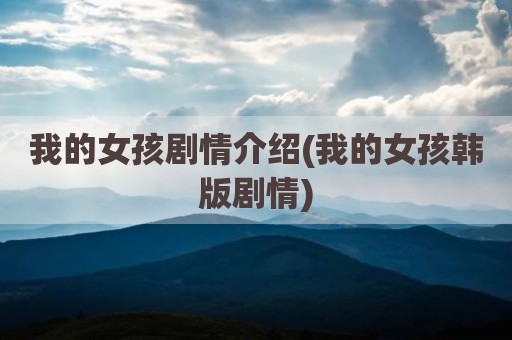 我的女孩剧情介绍(我的女孩韩版剧情)