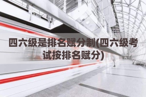 四六级是排名赋分制(四六级考试按排名赋分)
