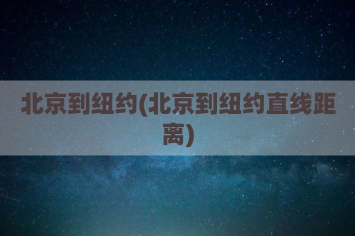 北京到纽约(北京到纽约直线距离)