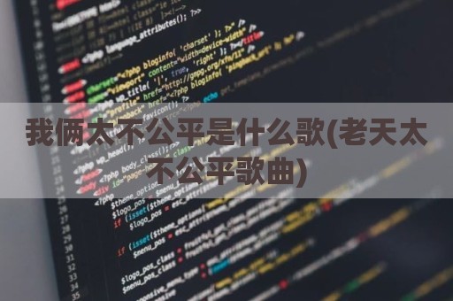 我俩太不公平是什么歌(老天太不公平歌曲)