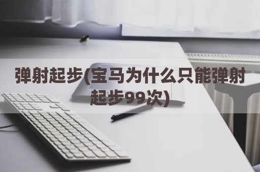弹射起步(宝马为什么只能弹射起步99次)