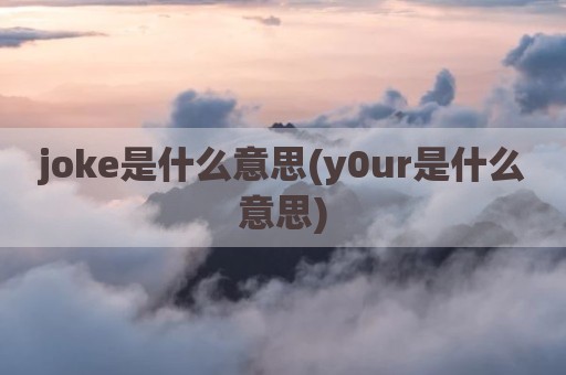 joke是什么意思(y0ur是什么意思)