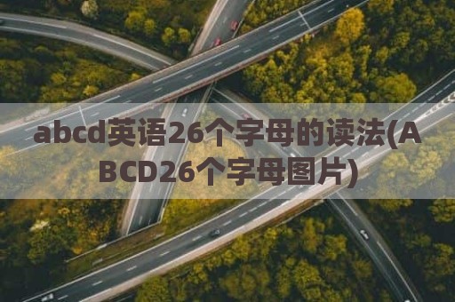 abcd英语26个字母的读法(ABCD26个字母图片)