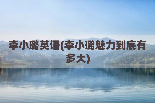 李小璐英语(李小璐魅力到底有多大)
