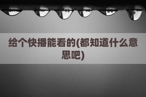 给个快播能看的(都知道什么意思吧)