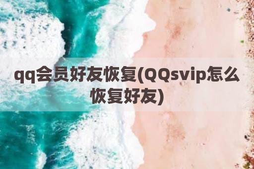 qq会员好友恢复(QQsvip怎么恢复好友)