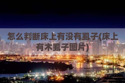 怎么判断床上有没有虱子(床上有木虱子图片)