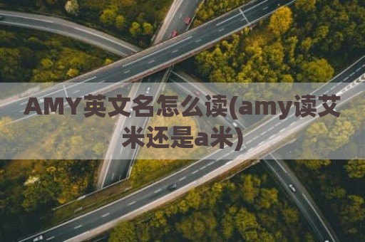 AMY英文名怎么读(amy读艾米还是a米)