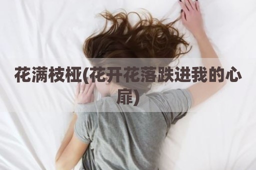 花满枝桠(花开花落跌进我的心扉)