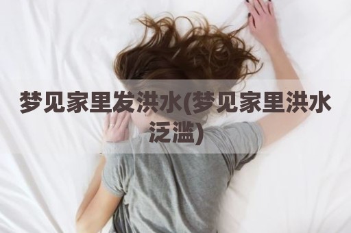 梦见家里发洪水(梦见家里洪水泛滥)