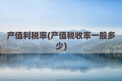 产值利税率(产值税收率一般多少)