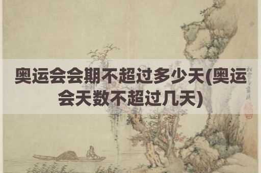 奥运会会期不超过多少天(奥运会天数不超过几天)