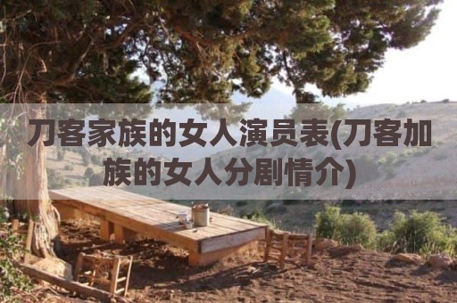 刀客家族的女人演员表(刀客加族的女人分剧情介)