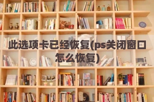 此选项卡已经恢复(ps关闭窗口怎么恢复)