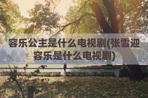 容乐公主是什么电视剧(张雪迎容乐是什么电视剧)