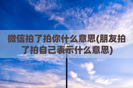 微信拍了拍你什么意思(朋友拍了拍自己表示什么意思)