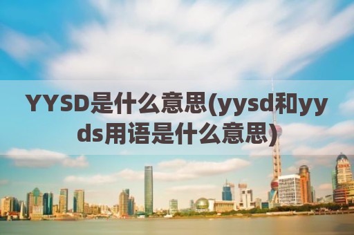 YYSD是什么意思(yysd和yyds用语是什么意思)