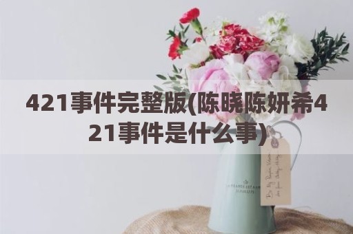 421事件完整版(陈晓陈妍希421事件是什么事)