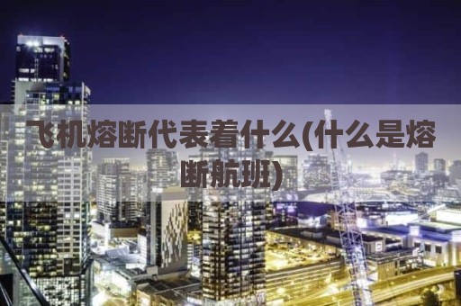 飞机熔断代表着什么(什么是熔断航班)