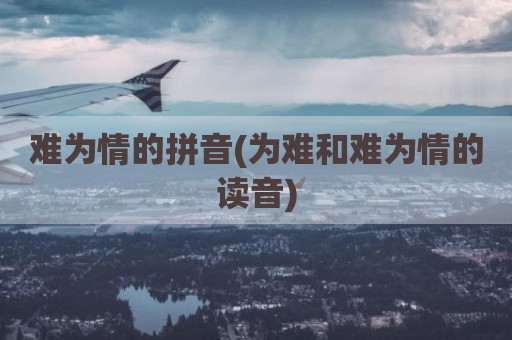 难为情的拼音(为难和难为情的读音)