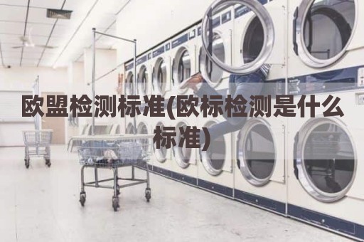 欧盟检测标准(欧标检测是什么标准)