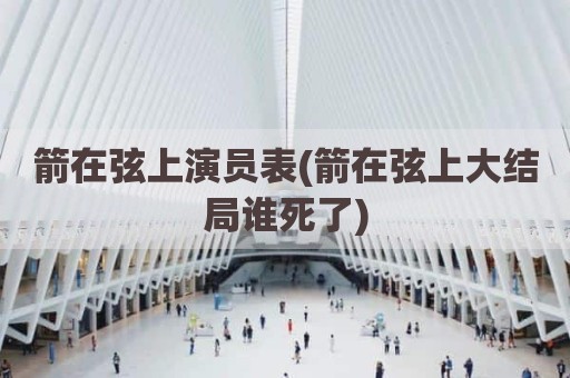 箭在弦上演员表(箭在弦上大结局谁死了)