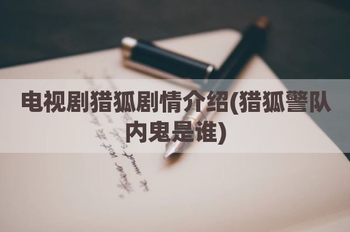 电视剧猎狐剧情介绍(猎狐警队内鬼是谁)