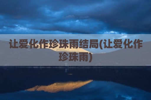 让爱化作珍珠雨结局(让爱化作珍珠雨)