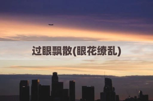 过眼飘散(眼花缭乱)