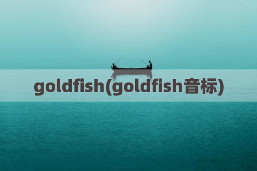 goldfish(goldfish音标)