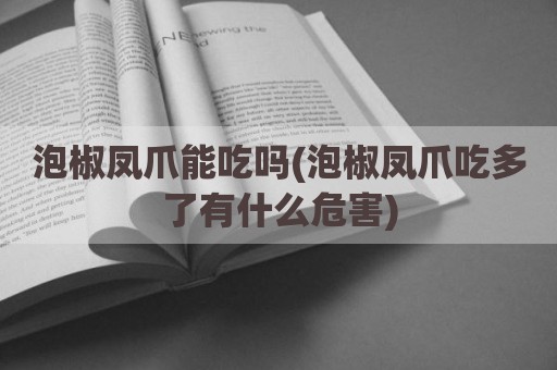 泡椒凤爪能吃吗(泡椒凤爪吃多了有什么危害)